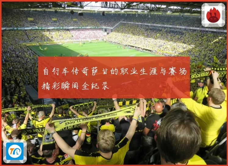 自行车传奇萨甘的职业生涯与赛场精彩瞬间全纪录