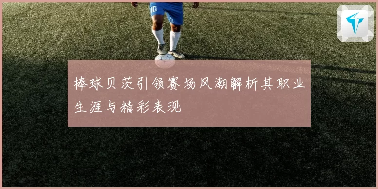棒球贝茨引领赛场风潮解析其职业生涯与精彩表现
