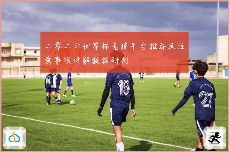 二零二六世界杯竞猜平台推荐及注意事项详解数据研判