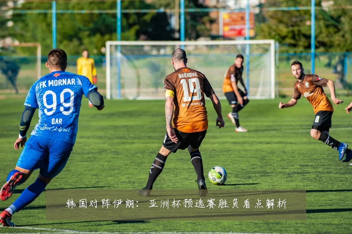 韩国对阵伊朗：亚洲杯预选赛胜负看点解析
