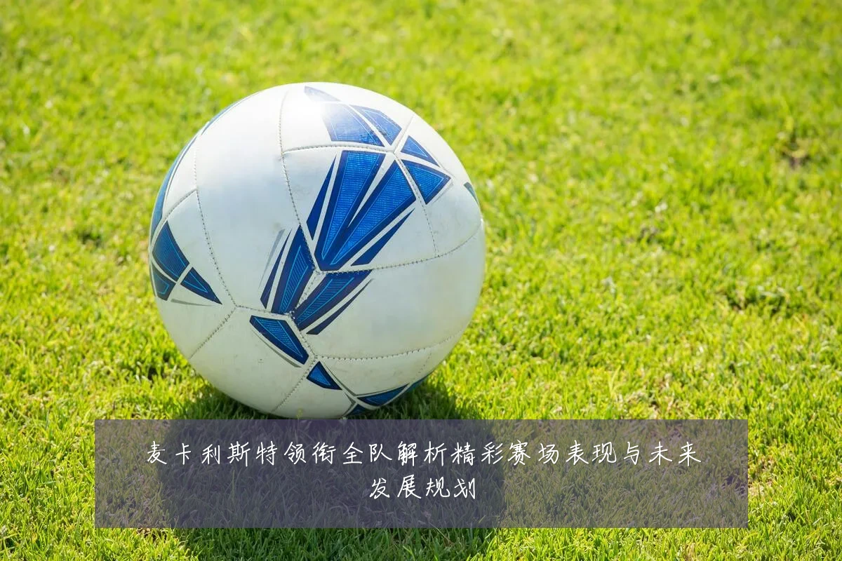 麦卡利斯特领衔全队解析精彩赛场表现与未来发展规划